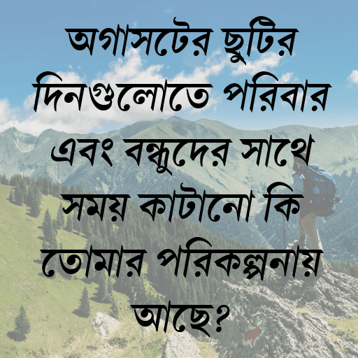 অগাস্টের ছুটির দিনগুলোতে পরিবার এবং বন্ধুদের সাথে সময় কাটানো কি তোমার পরিকল্পনায় আছে?