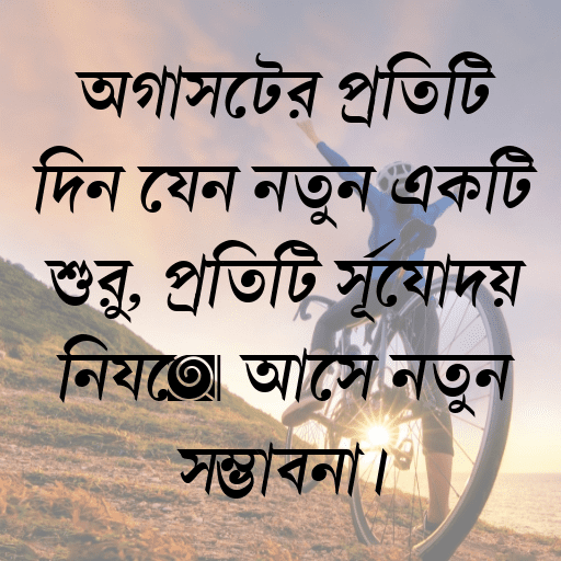 অগাস্টের প্রতিটি দিন যেন নতুন একটি শুরু, প্রতিটি সূর্যোদয় নিয়ে আসে নতুন সম্ভাবনা।