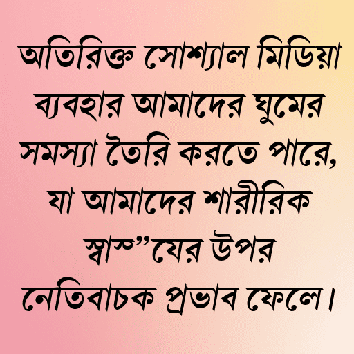 অতিরিক্ত সোশ্যাল মিডিয়া ব্যবহার আমাদের ঘুমের সমস্যা তৈরি করতে পারে, যা আমাদের শারীরিক স্বাস্থ্যের উপর নেতিবাচক প্রভাব ফেলে।