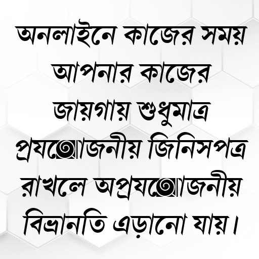 অনলাইনে কাজের সময় আপনার কাজের জায়গায় শুধুমাত্র প্রয়োজনীয় জিনিসপত্র রাখলে অপ্রয়োজনীয় বিভ্রান্তি এড়ানো যায়।