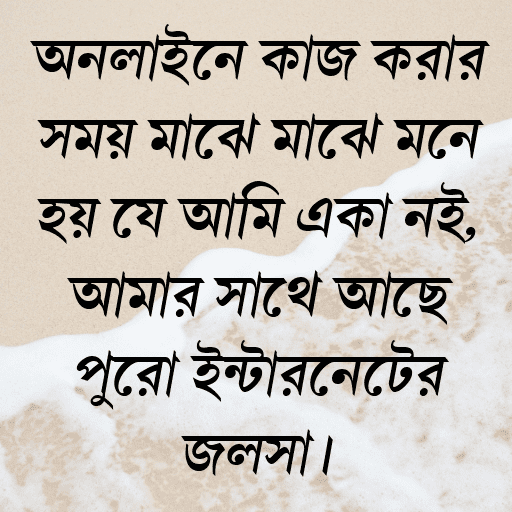 অনলাইনে কাজ করার সময় মাঝে মাঝে মনে হয় যে আমি একা নই, আমার সাথে আছে পুরো ইন্টারনেটের জলসা।