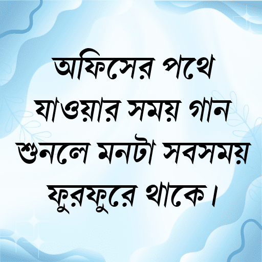 অফিসের পথে যাওয়ার সময় গান শুনলে মনটা সবসময় ফুরফুরে থাকে।