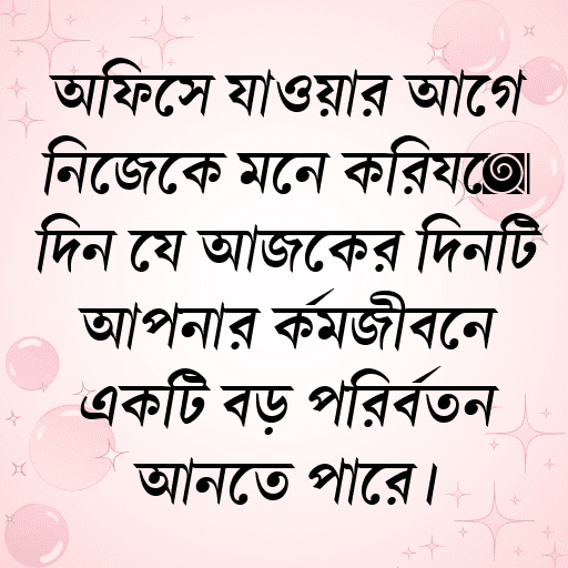 অফিসে যাওয়ার আগে নিজেকে মনে করিয়ে দিন যে আজকের দিনটি আপনার কর্মজীবনে একটি বড় পরিবর্তন আনতে পারে।
