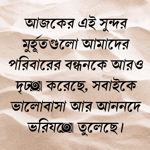 আজকের এই সুন্দর মুহূর্তগুলো আমাদের পরিবারের বন্ধনকে আরও দৃঢ় করেছে, সবাইকে ভালোবাসা আর আনন্দে ভরিয়ে তুলেছে।