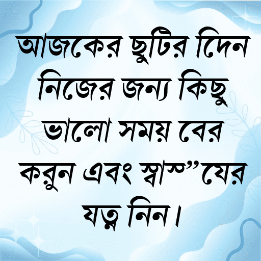 আজকের ছুটির দিনে নিজের জন্য কিছু ভালো সময় বের করুন এবং স্বাস্থ্যের যত্ন নিন।