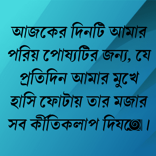 আজকের দিনটি আমার প্রিয় পোষ্যটির জন্য, যে প্রতিদিন আমার মুখে হাসি ফোটায় তার মজার সব কীর্তিকলাপ দিয়ে।