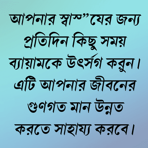 আপনার স্বাস্থ্যের জন্য প্রতিদিন কিছু সময় ব্যায়ামকে উৎসর্গ করুন। এটি আপনার জীবনের গুণগত মান উন্নত করতে সাহায্য করবে।