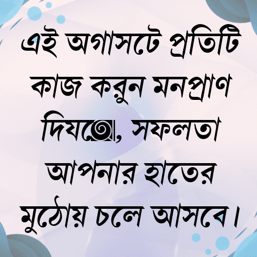 এই অগাস্টে প্রতিটি কাজ করুন মনপ্রাণ দিয়ে, সফলতা আপনার হাতের মুঠোয় চলে আসবে।