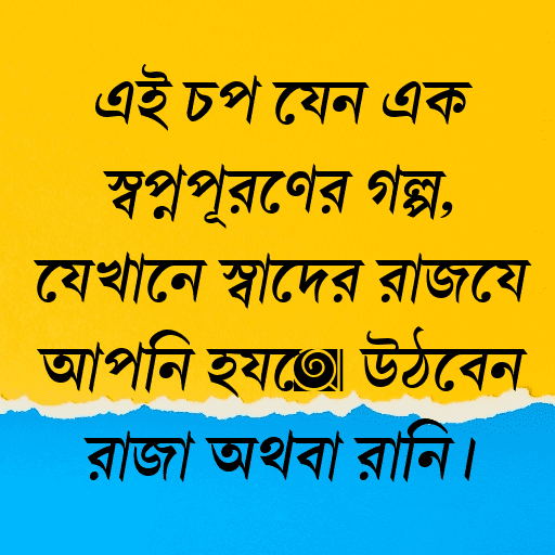 এই চপ যেন এক স্বপ্নপূরণের গল্প, যেখানে স্বাদের রাজ্যে আপনি হয়ে উঠবেন রাজা অথবা রানি।