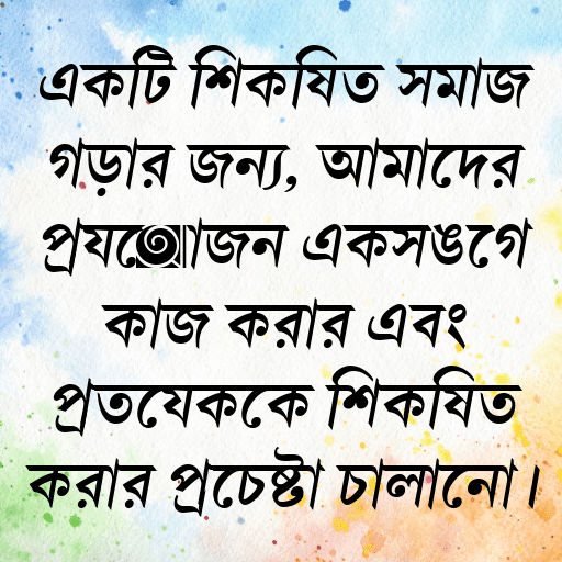 একটি শিক্ষিত সমাজ গড়ার জন্য, আমাদের প্রয়োজন একসঙ্গে কাজ করার এবং প্রত্যেককে শিক্ষিত করার প্রচেষ্টা চালানো।