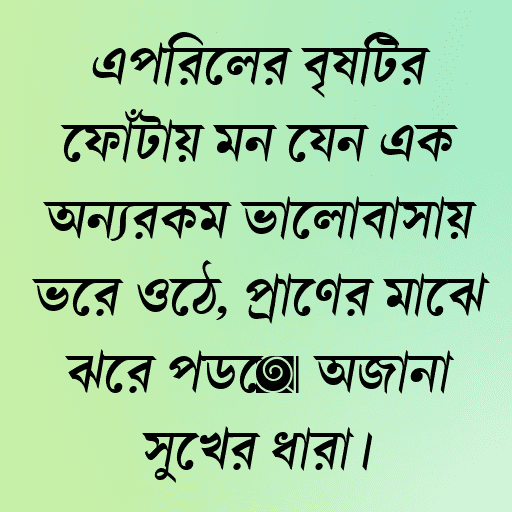 এপ্রিলের বৃষ্টির ফোঁটায় মন যেন এক অন্যরকম ভালোবাসায় ভরে ওঠে, প্রাণের মাঝে ঝরে পড়ে অজানা সুখের ধারা।