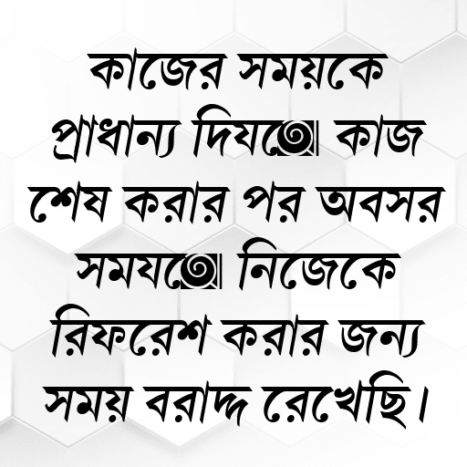 কাজের সময়কে প্রাধান্য দিয়ে কাজ শেষ করার পর অবসর সময়ে নিজেকে রিফ্রেশ করার জন্য সময় বরাদ্দ রেখেছি।