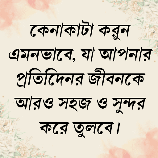 কেনাকাটা করুন এমনভাবে, যা আপনার প্রতিদিনের জীবনকে আরও সহজ ও সুন্দর করে তুলবে।