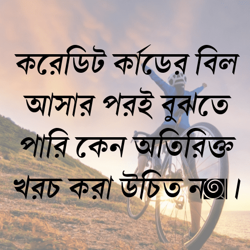 ক্রেডিট কার্ডের বিল আসার পরই বুঝতে পারি কেন অতিরিক্ত খরচ করা উচিত নয়।