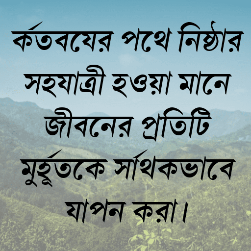 কর্তব্যের পথে নিষ্ঠার সহযাত্রী হওয়া মানে জীবনের প্রতিটি মুহূর্তকে সার্থকভাবে যাপন করা।
