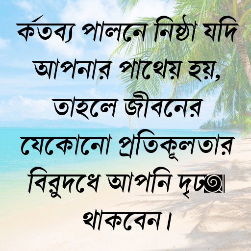 কর্তব্য পালনে নিষ্ঠা যদি আপনার পাথেয় হয়, তাহলে জীবনের যেকোনো প্রতিকূলতার বিরুদ্ধে আপনি দৃঢ় থাকবেন।