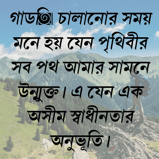 গাড়ি চালানোর সময় মনে হয় যেন পৃথিবীর সব পথ আমার সামনে উন্মুক্ত। এ যেন এক অসীম স্বাধীনতার অনুভূতি।