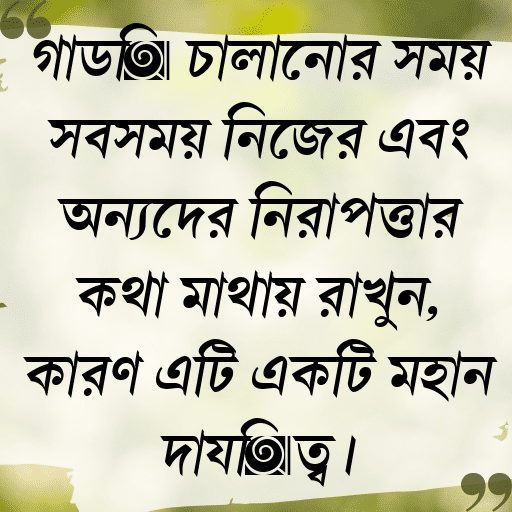 গাড়ি চালানোর সময় সবসময় নিজের এবং অন্যদের নিরাপত্তার কথা মাথায় রাখুন, কারণ এটি একটি মহান দায়িত্ব।