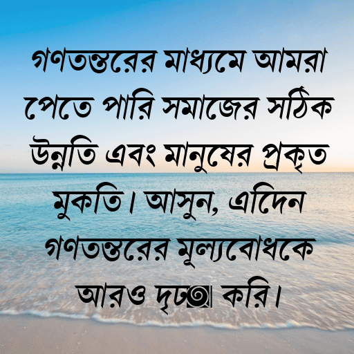 গণতন্ত্রের মাধ্যমে আমরা পেতে পারি সমাজের সঠিক উন্নতি এবং মানুষের প্রকৃত মুক্তি। আসুন, এদিনে গণতন্ত্রের মূল্যবোধকে আরও দৃঢ় করি।