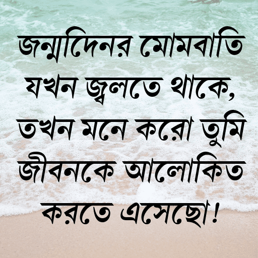 জন্মদিনের মোমবাতি যখন জ্বলতে থাকে, তখন মনে করো তুমি জীবনকে আলোকিত করতে এসেছো!
