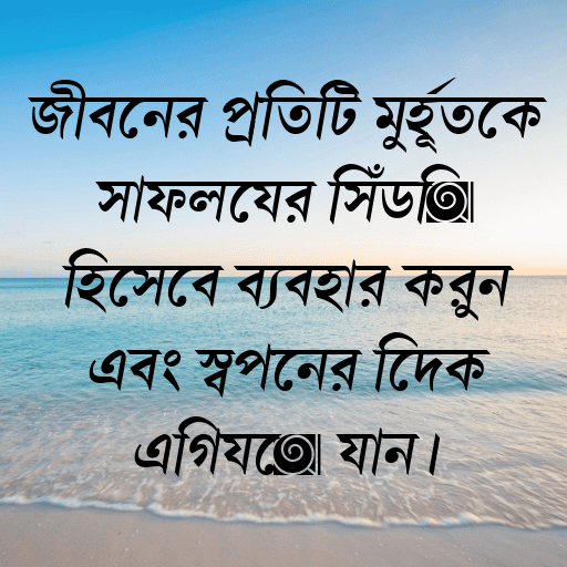 জীবনের প্রতিটি মুহূর্তকে সাফল্যের সিঁড়ি হিসেবে ব্যবহার করুন এবং স্বপ্নের দিকে এগিয়ে যান।