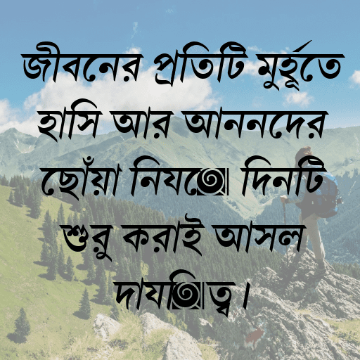 জীবনের প্রতিটি মুহূর্তে হাসি আর আনন্দের ছোঁয়া নিয়ে দিনটি শুরু করাই আসল দায়িত্ব।