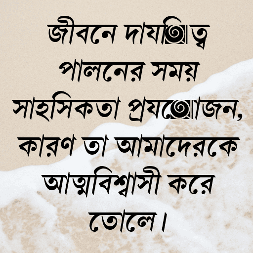 জীবনে দায়িত্ব পালনের সময় সাহসিকতা প্রয়োজন, কারণ তা আমাদেরকে আত্মবিশ্বাসী করে তোলে।