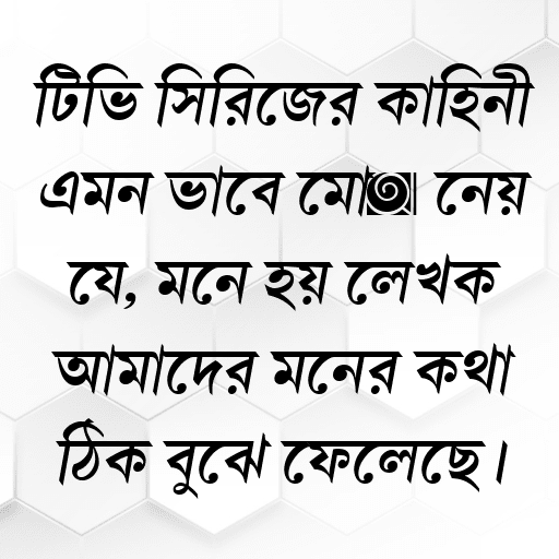 টিভি সিরিজের কাহিনী এমন ভাবে মোড় নেয় যে, মনে হয় লেখক আমাদের মনের কথা ঠিক বুঝে ফেলেছে।
