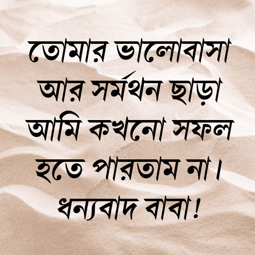তোমার ভালোবাসা আর সমর্থন ছাড়া আমি কখনো সফল হতে পারতাম না। ধন্যবাদ বাবা!