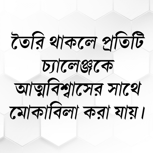 তৈরি থাকলে প্রতিটি চ্যালেঞ্জকে আত্মবিশ্বাসের সাথে মোকাবিলা করা যায়।