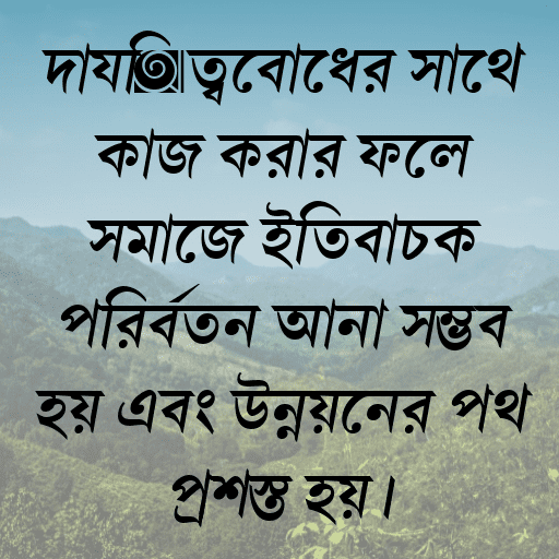 দায়িত্ববোধের সাথে কাজ করার ফলে সমাজে ইতিবাচক পরিবর্তন আনা সম্ভব হয় এবং উন্নয়নের পথ প্রশস্ত হয়।