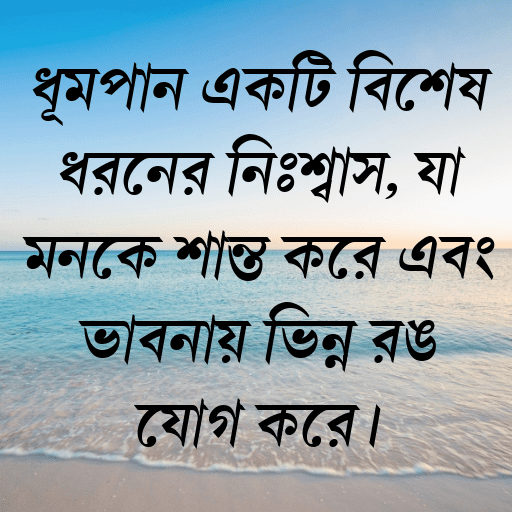 ধূমপান একটি বিশেষ ধরনের নিঃশ্বাস, যা মনকে শান্ত করে এবং ভাবনায় ভিন্ন রঙ যোগ করে।