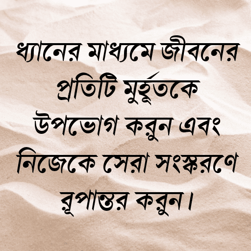 ধ্যানের মাধ্যমে জীবনের প্রতিটি মুহূর্তকে উপভোগ করুন এবং নিজেকে সেরা সংস্করণে রূপান্তর করুন।