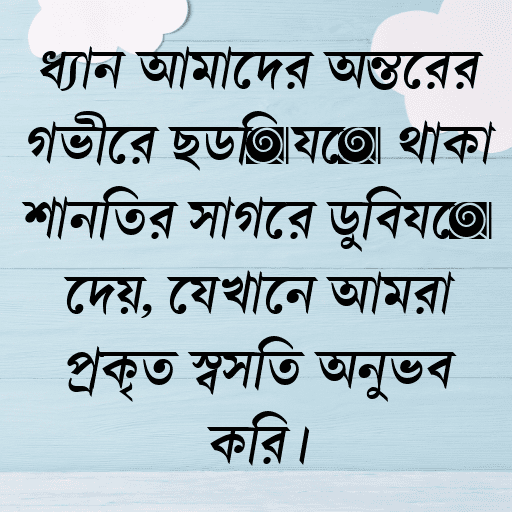 ধ্যান আমাদের অন্তরের গভীরে ছড়িয়ে থাকা শান্তির সাগরে ডুবিয়ে দেয়, যেখানে আমরা প্রকৃত স্বস্তি অনুভব করি।