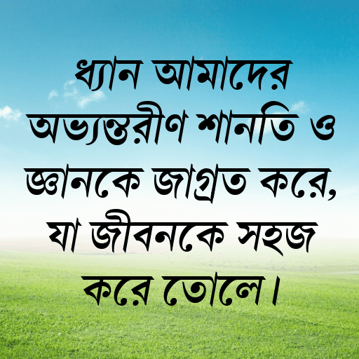 ধ্যান আমাদের অভ্যন্তরীণ শান্তি ও জ্ঞানকে জাগ্রত করে, যা জীবনকে সহজ করে তোলে।
