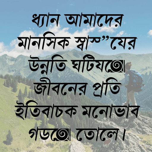 ধ্যান আমাদের মানসিক স্বাস্থ্যের উন্নতি ঘটিয়ে জীবনের প্রতি ইতিবাচক মনোভাব গড়ে তোলে।