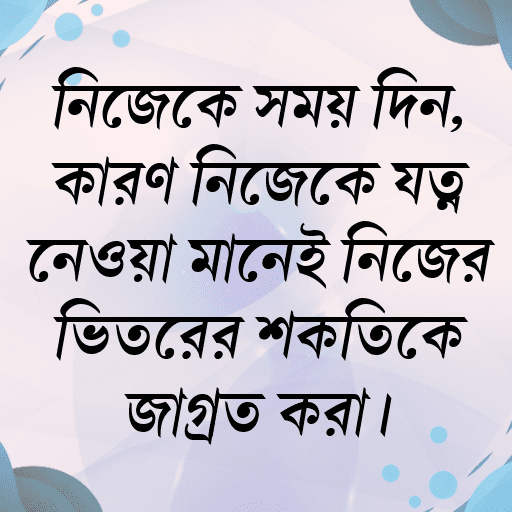 নিজেকে সময় দিন, কারণ নিজেকে যত্ন নেওয়া মানেই নিজের ভিতরের শক্তিকে জাগ্রত করা।