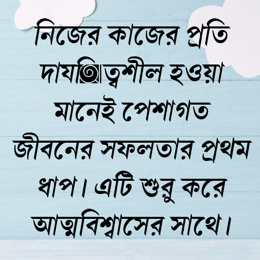 নিজের কাজের প্রতি দায়িত্বশীল হওয়া মানেই পেশাগত জীবনের সফলতার প্রথম ধাপ। এটি শুরু করে আত্মবিশ্বাসের সাথে।