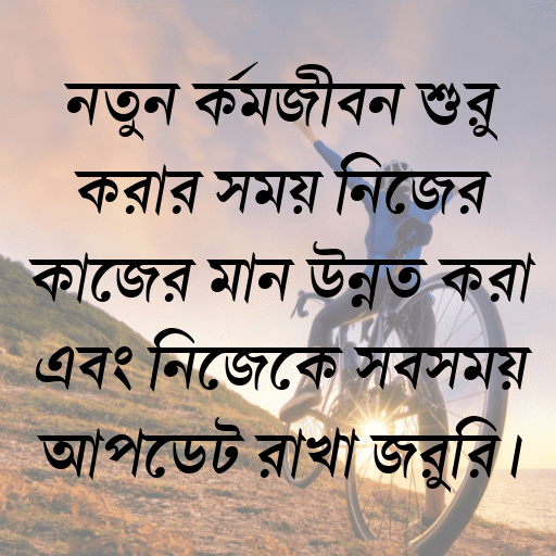নতুন কর্মজীবন শুরু করার সময় নিজের কাজের মান উন্নত করা এবং নিজেকে সবসময় আপডেট রাখা জরুরি।