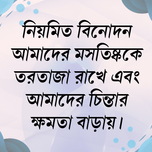নিয়মিত বিনোদন আমাদের মস্তিষ্ককে তরতাজা রাখে এবং আমাদের চিন্তার ক্ষমতা বাড়ায়।
