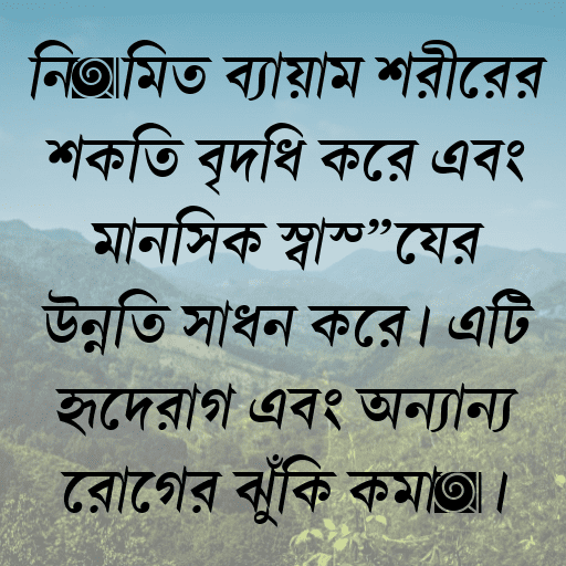নিয়মিত ব্যায়াম শরীরের শক্তি বৃদ্ধি করে এবং মানসিক স্বাস্থ্যের উন্নতি সাধন করে। এটি হৃদরোগ এবং অন্যান্য রোগের ঝুঁকি কমায়।