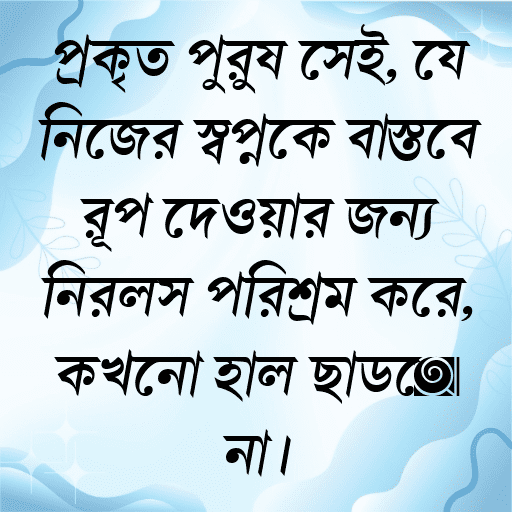 প্রকৃত পুরুষ সেই, যে নিজের স্বপ্নকে বাস্তবে রূপ দেওয়ার জন্য নিরলস পরিশ্রম করে, কখনো হাল ছাড়ে না।