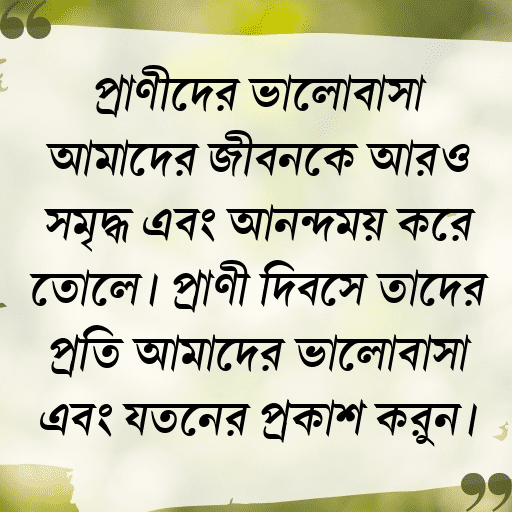 প্রাণীদের ভালোবাসা আমাদের জীবনকে আরও সমৃদ্ধ এবং আনন্দময় করে তোলে। প্রাণী দিবসে তাদের প্রতি আমাদের ভালোবাসা এবং যত্নের প্রকাশ করুন।