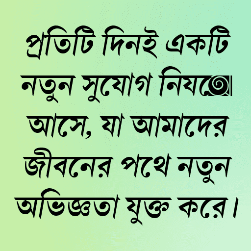 প্রতিটি দিনই একটি নতুন সুযোগ নিয়ে আসে, যা আমাদের জীবনের পথে নতুন অভিজ্ঞতা যুক্ত করে।