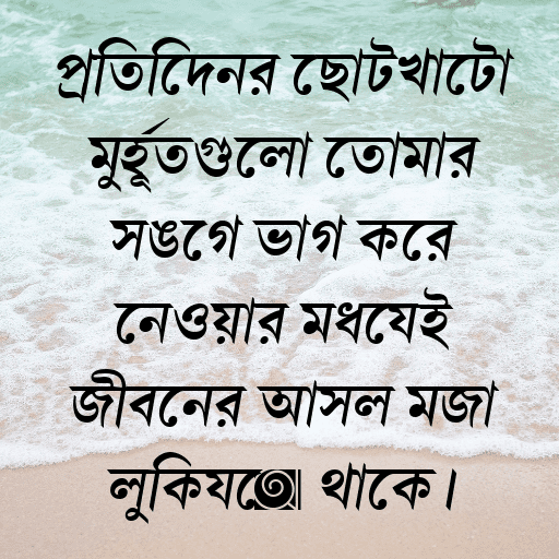 প্রতিদিনের ছোটখাটো মুহূর্তগুলো তোমার সঙ্গে ভাগ করে নেওয়ার মধ্যেই জীবনের আসল মজা লুকিয়ে থাকে।