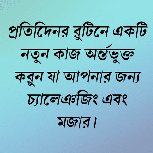 প্রতিদিনের রুটিনে একটি নতুন কাজ অন্তর্ভুক্ত করুন যা আপনার জন্য চ্যালেঞ্জিং এবং মজার।