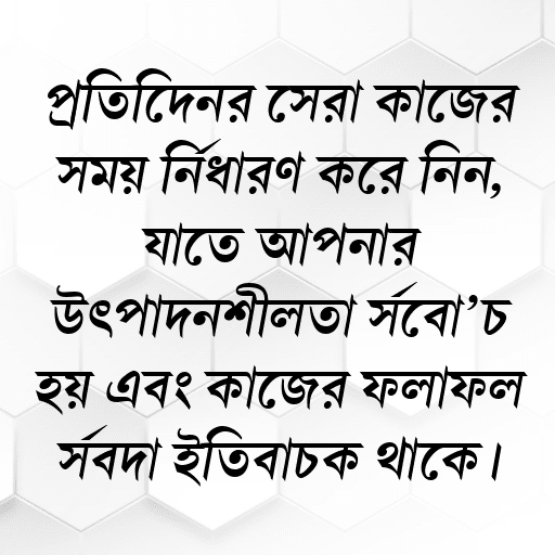 প্রতিদিনের সেরা কাজের সময় নির্ধারণ করে নিন, যাতে আপনার উৎপাদনশীলতা সর্বোচ্চ হয় এবং কাজের ফলাফল সর্বদা ইতিবাচক থাকে।