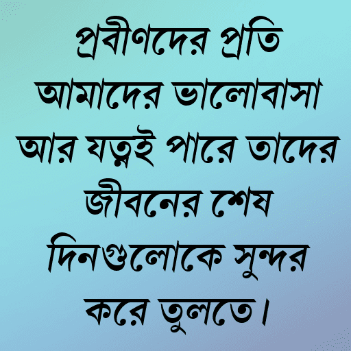 প্রবীণদের প্রতি আমাদের ভালোবাসা আর যত্নই পারে তাদের জীবনের শেষ দিনগুলোকে সুন্দর করে তুলতে।