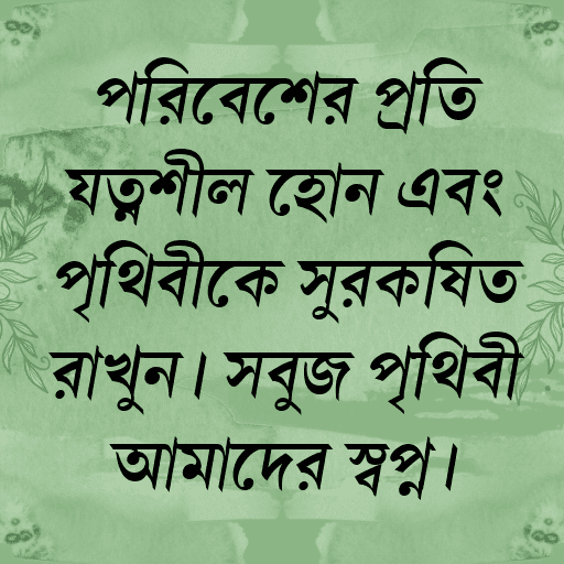 পরিবেশের প্রতি যত্নশীল হোন এবং পৃথিবীকে সুরক্ষিত রাখুন। সবুজ পৃথিবী আমাদের স্বপ্ন।