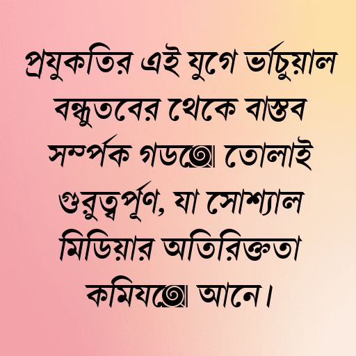 প্রযুক্তির এই যুগে ভার্চুয়াল বন্ধুত্বের থেকে বাস্তব সম্পর্ক গড়ে তোলাই গুরুত্বপূর্ণ, যা সোশ্যাল মিডিয়ার অতিরিক্ততা কমিয়ে আনে।